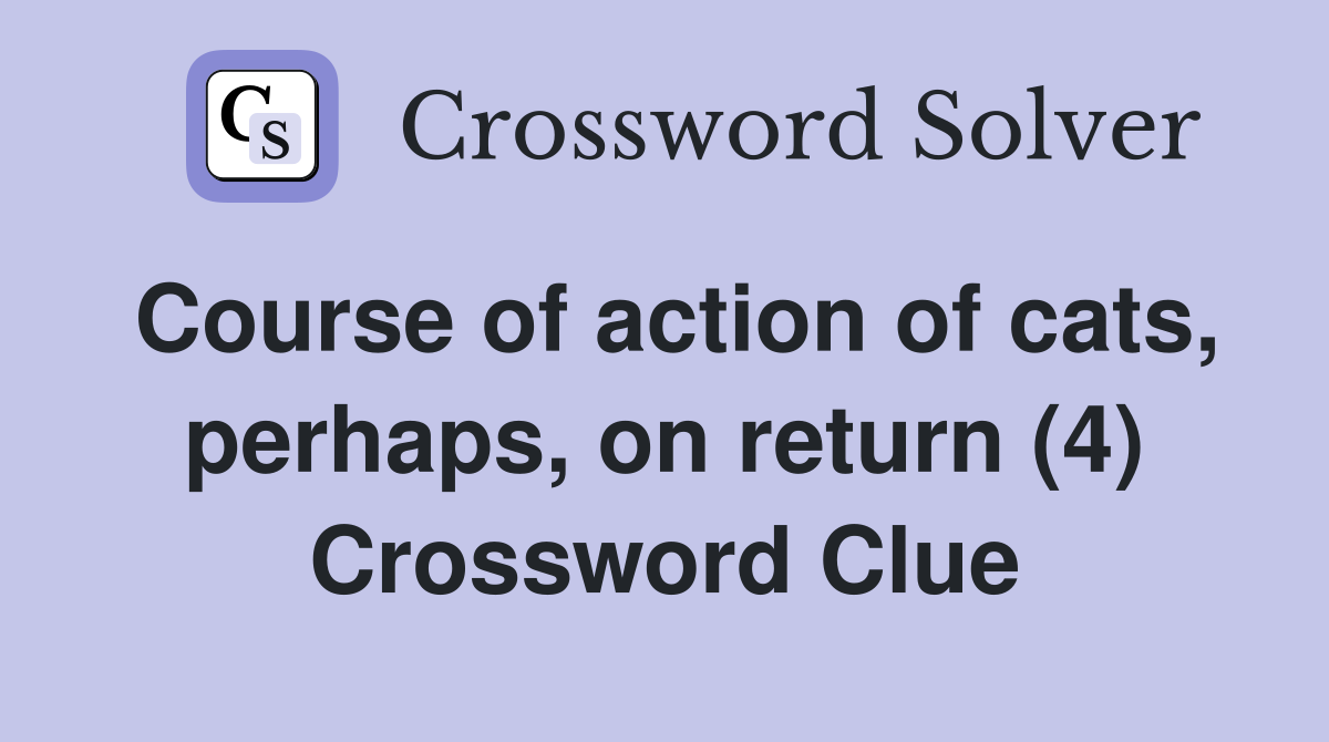 Course of action of cats, perhaps, on return (4) Crossword Clue