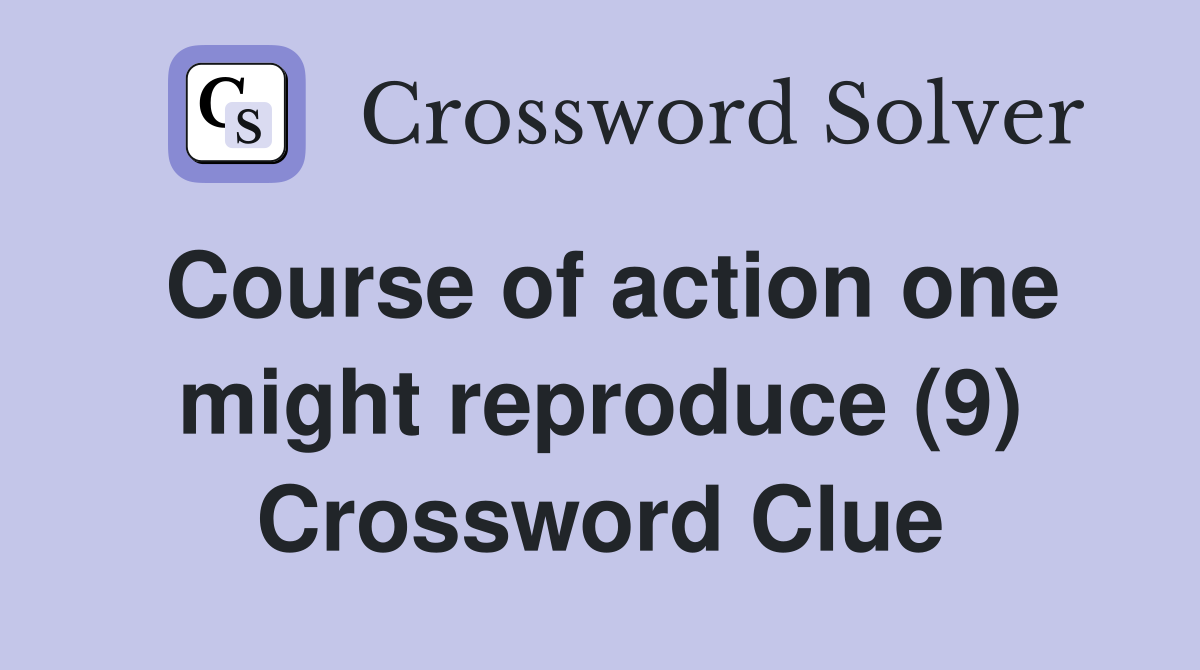 Course of action one might reproduce (9) Crossword Clue