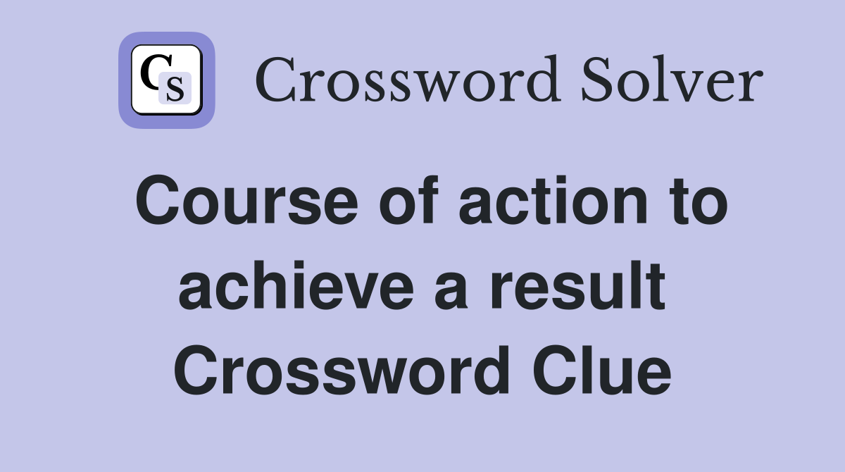 Course of action to achieve a result Crossword Clue