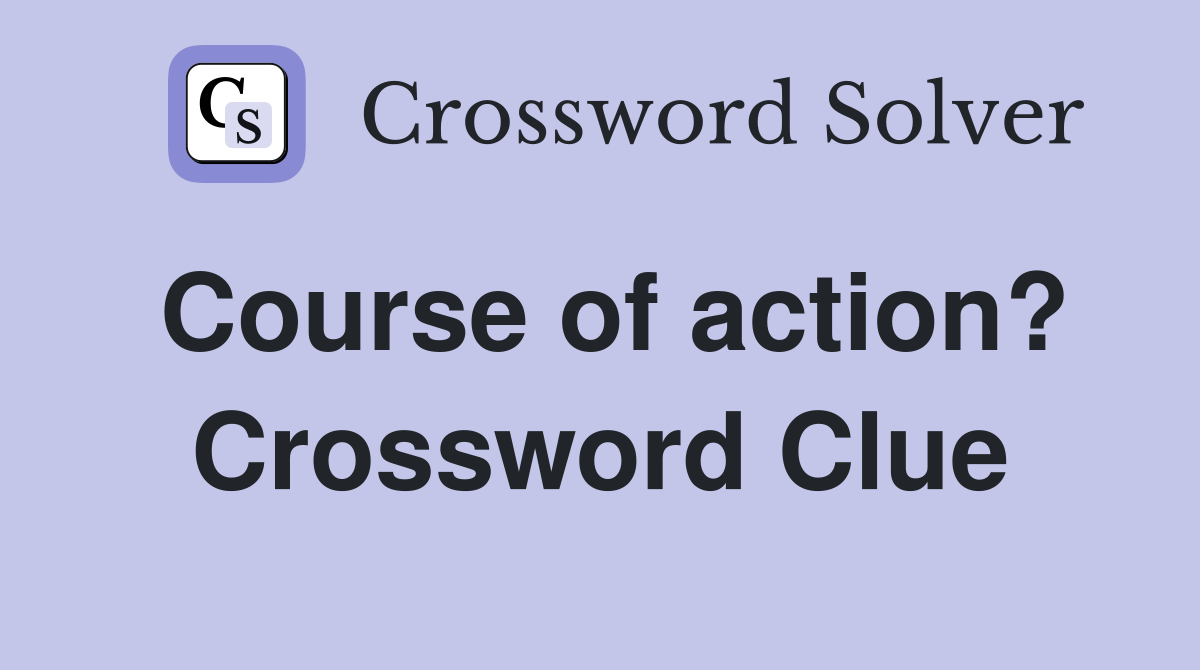 Course of action? Crossword Clue