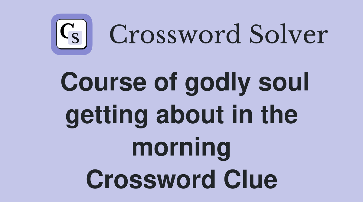 Course of godly soul getting about in the morning Crossword Clue