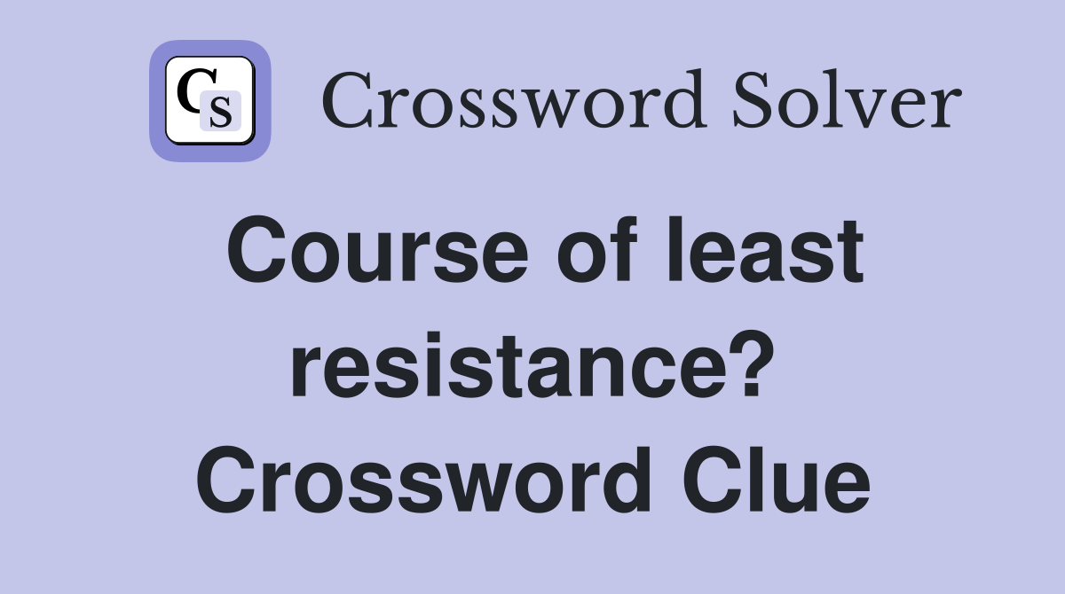 Course of least resistance? Crossword Clue