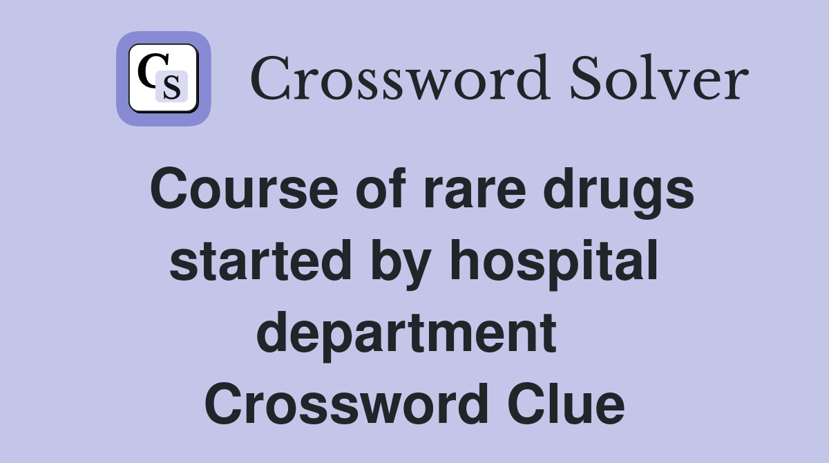 Course of rare drugs started by hospital department  Crossword Clue