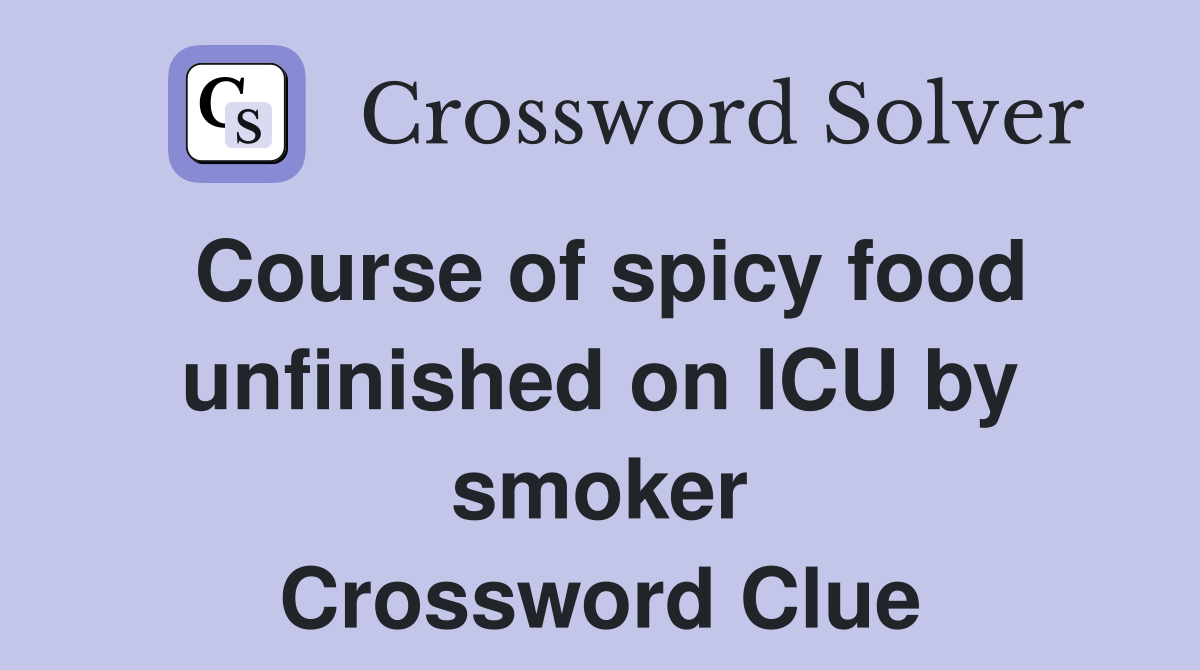 Course of spicy food unfinished on ICU by smoker Crossword Clue