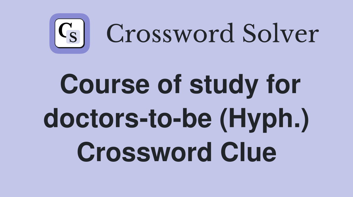 Course of study for doctors-to-be (Hyph.) Crossword Clue