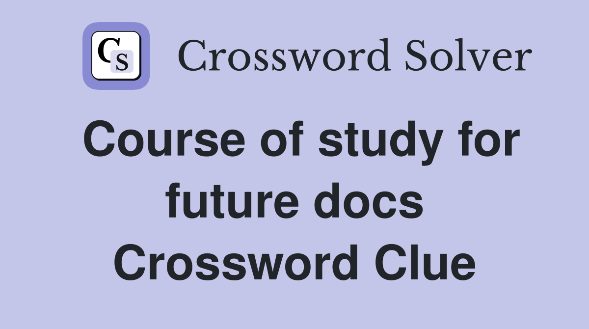 Course of study for future docs Crossword Clue