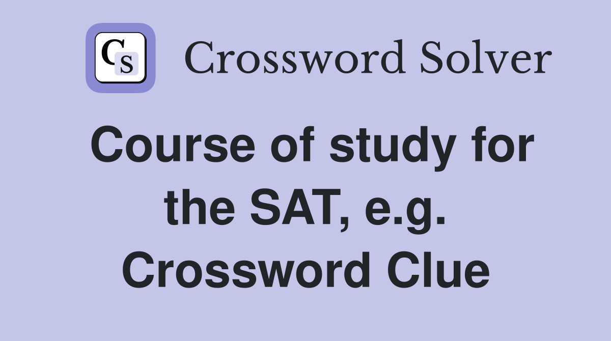 Course of study for the SAT, e.g. Crossword Clue