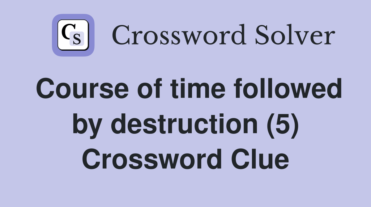 Course of time followed by destruction (5) Crossword Clue