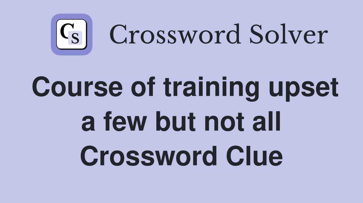 Course of training upset a few but not all Crossword Clue