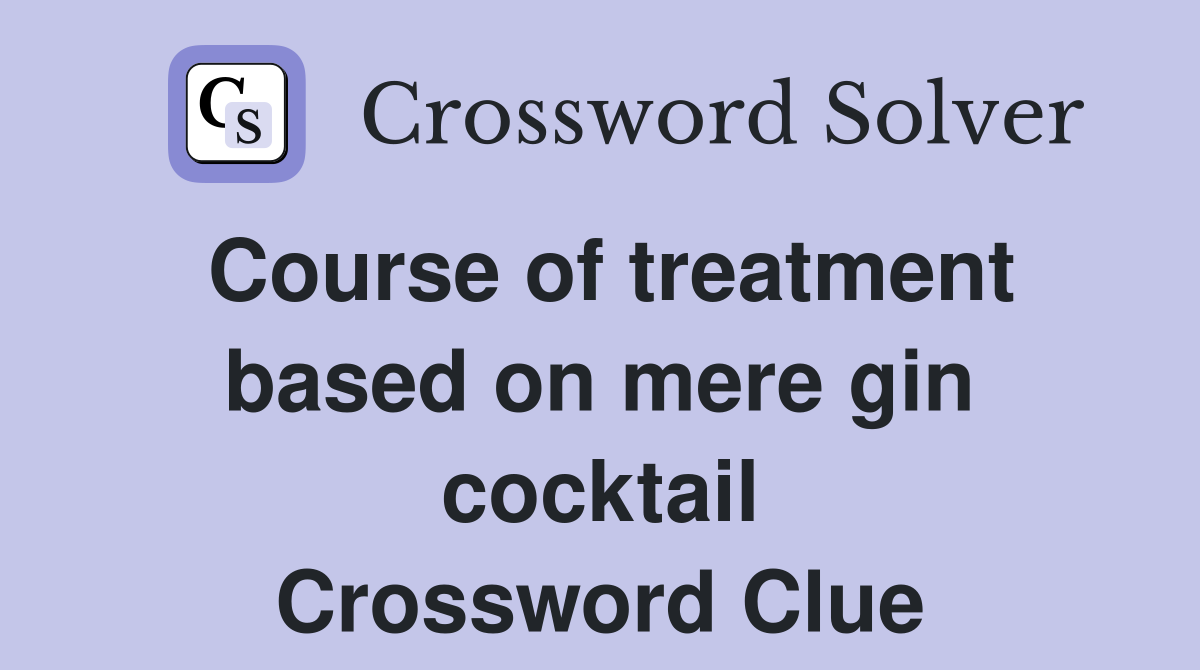 Course of treatment based on mere gin cocktail Crossword Clue Answers