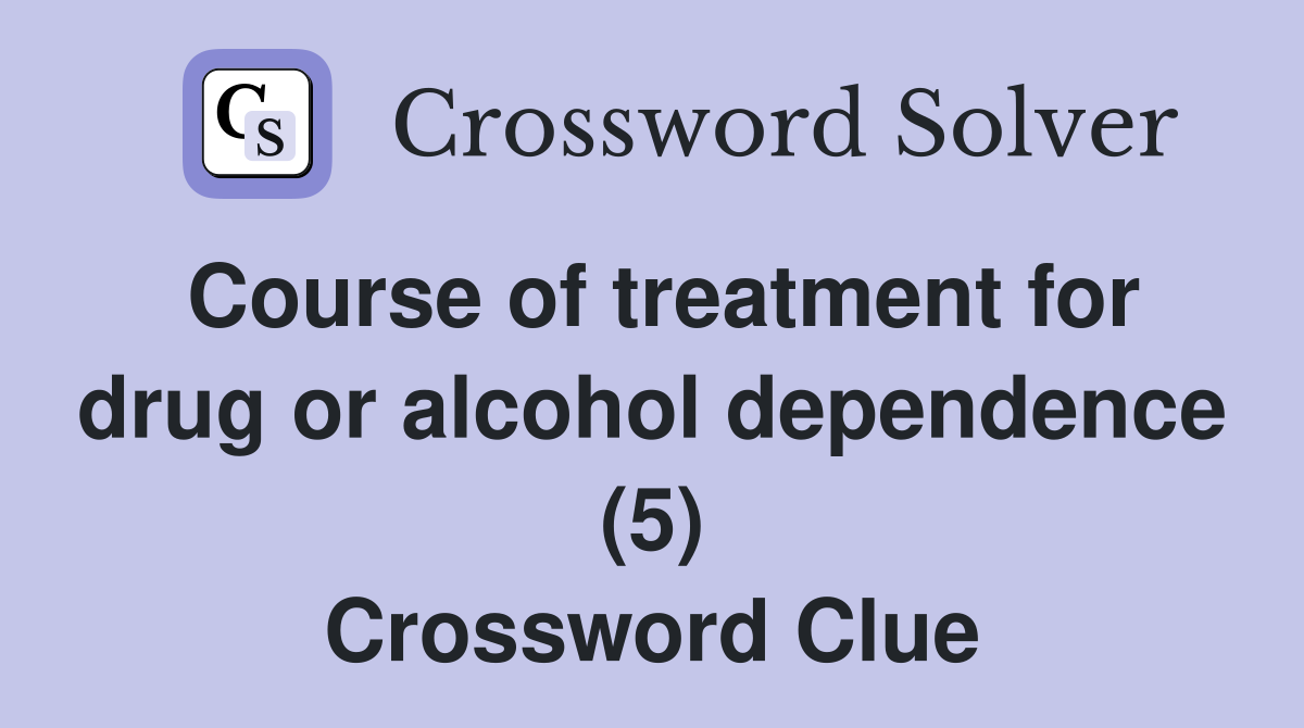 Course of treatment for drug or alcohol dependence (5) Crossword Clue