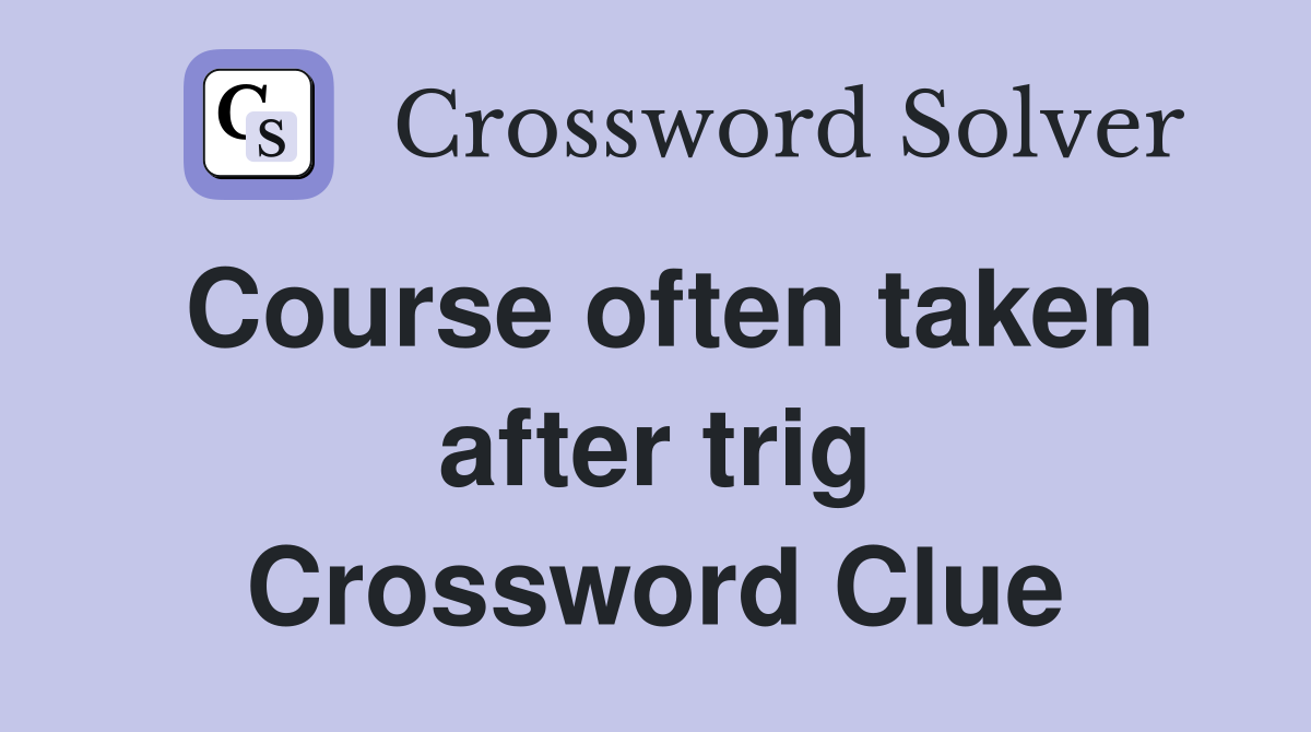 Course often taken after trig Crossword Clue