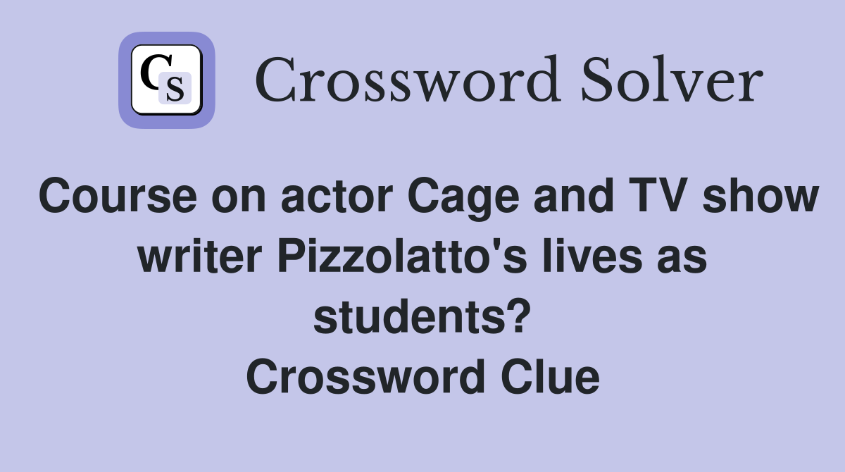 Course on actor Cage and TV show writer Pizzolatto's lives as students? Crossword Clue
