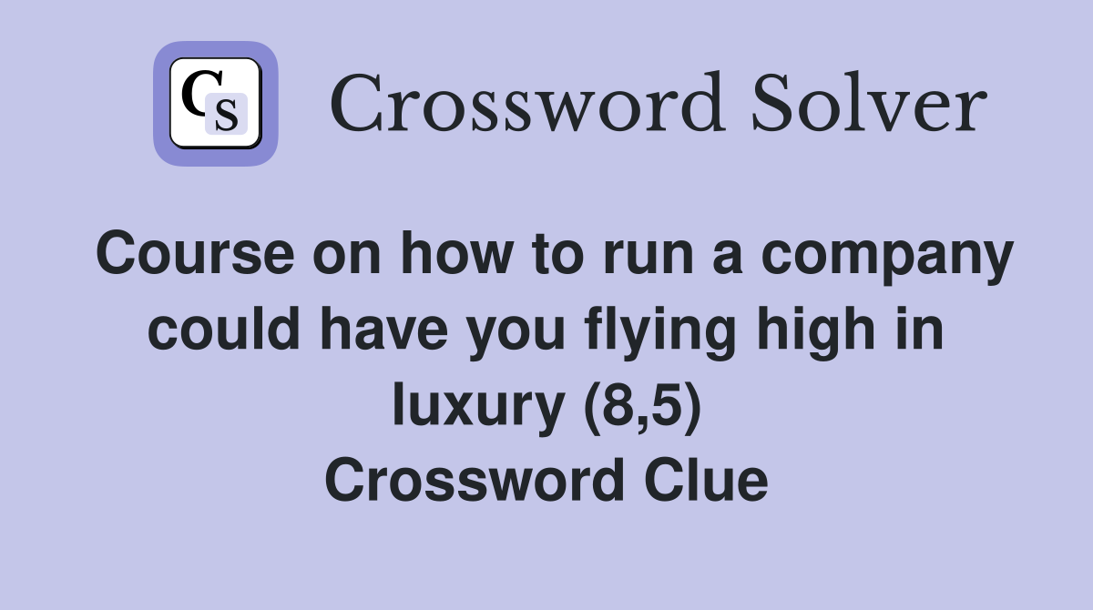 Course on how to run a company could have you flying high in luxury (8,5) Crossword Clue