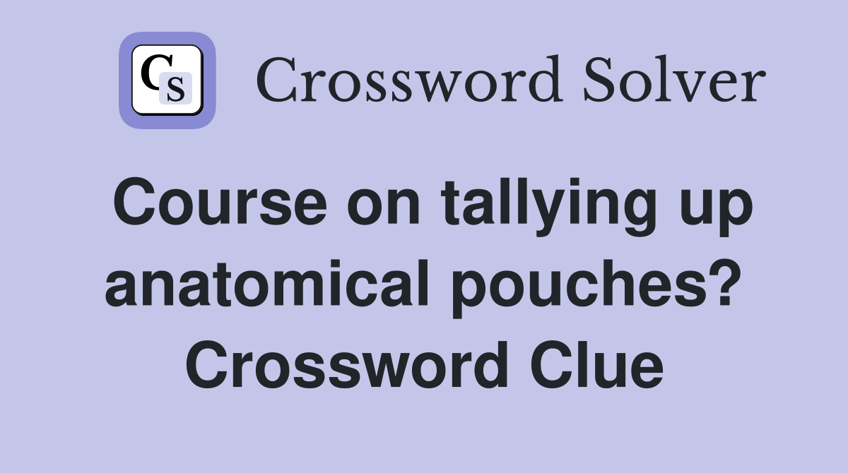 Course on tallying up anatomical pouches? Crossword Clue