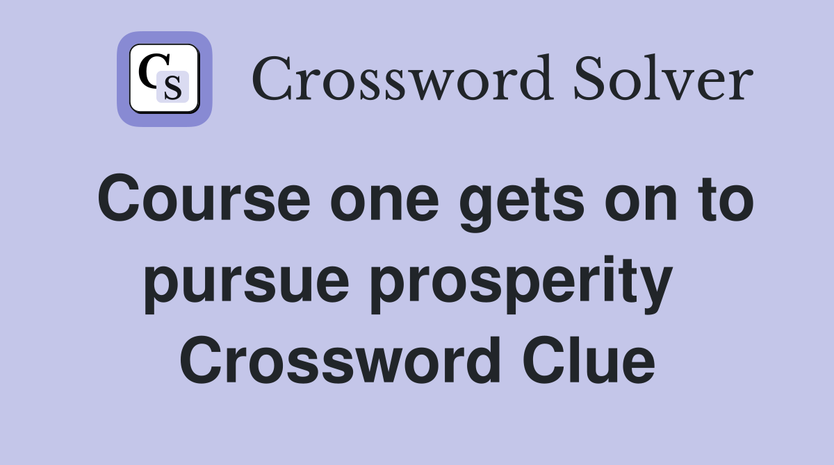 Course one gets on to pursue prosperity  Crossword Clue