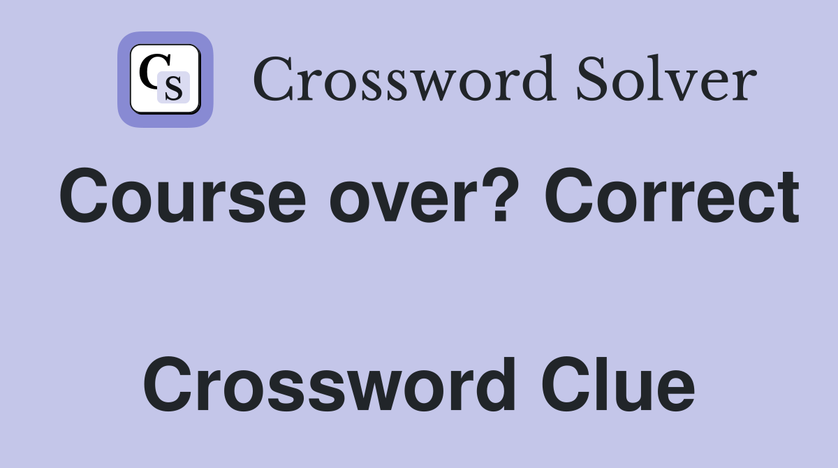 Course over? Correct  Crossword Clue