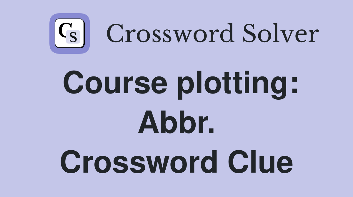 Course plotting: Abbr. Crossword Clue