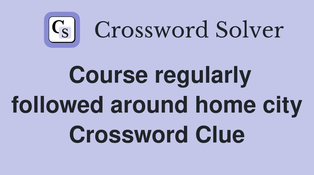Course regularly followed around home city Crossword Clue