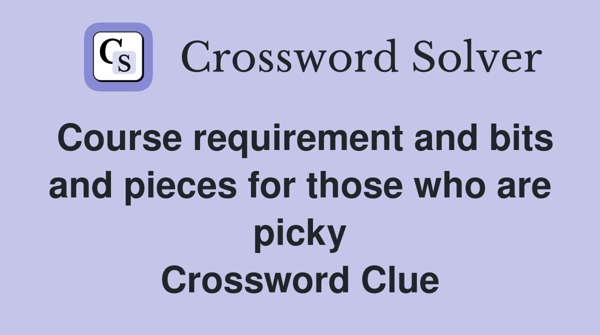 Course requirement and bits and pieces for those who are picky Crossword Clue