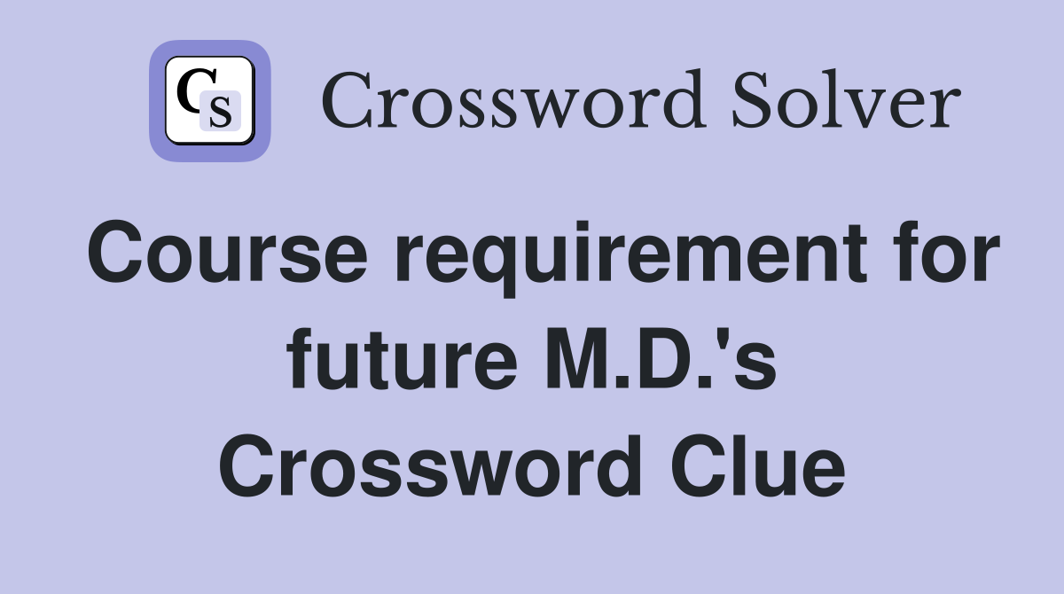 Course requirement for future M.D.'s Crossword Clue