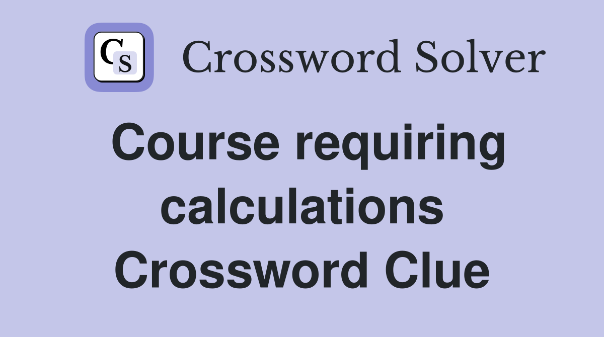 Course requiring calculations Crossword Clue