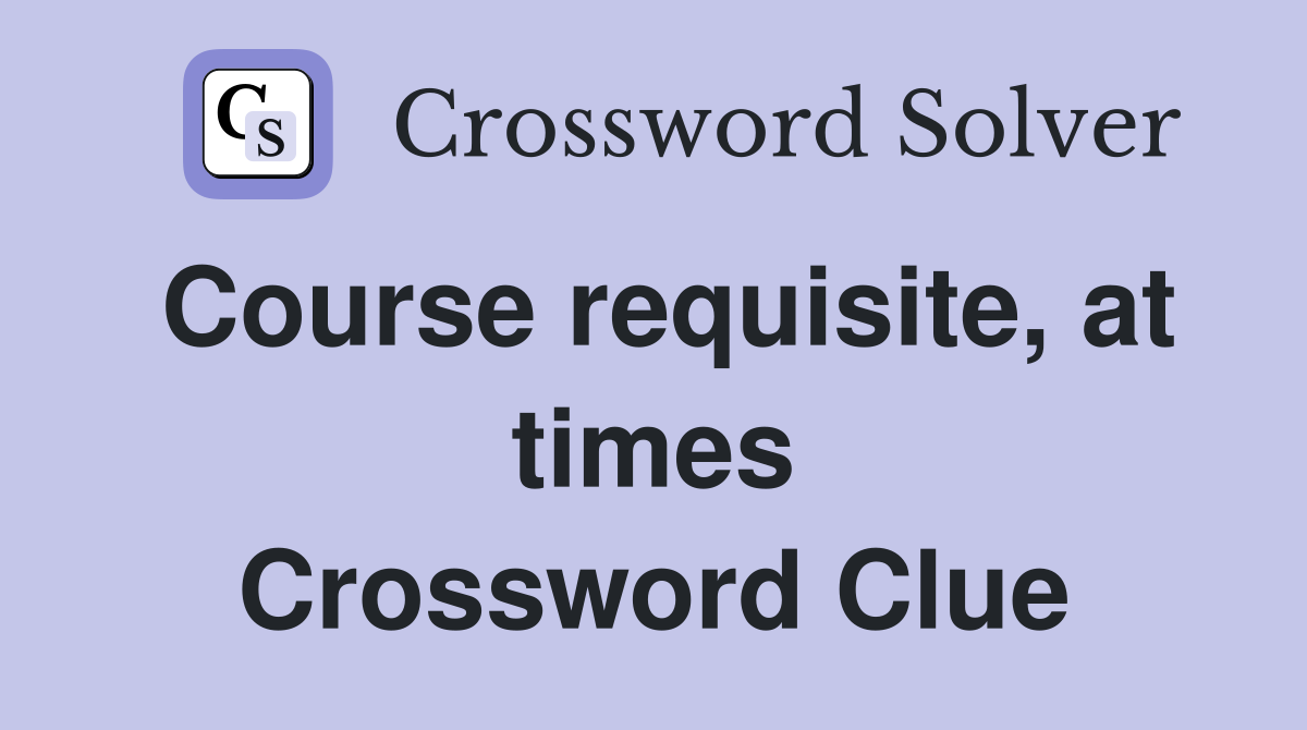 Course requisite, at times Crossword Clue