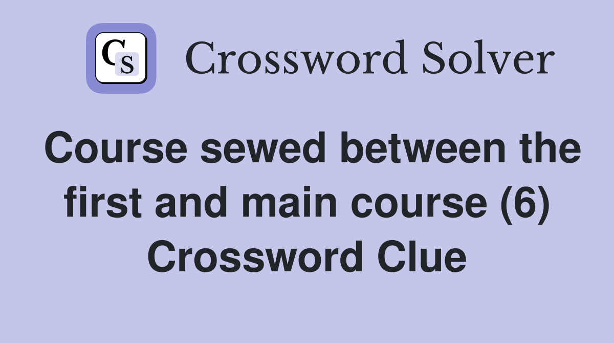 Course sewed between the first and main course (6) Crossword Clue