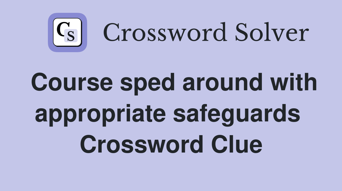 Course sped around with appropriate safeguards  Crossword Clue