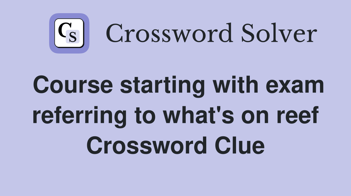 Course starting with exam referring to what's on reef Crossword Clue