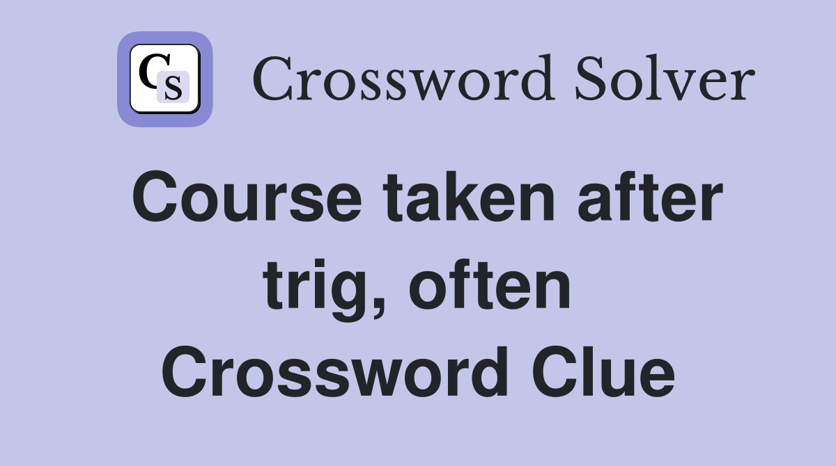 Course taken after trig, often Crossword Clue