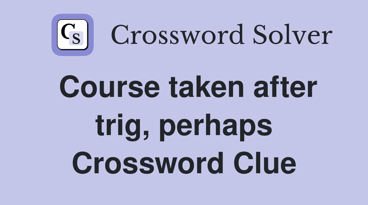 Course taken after trig, perhaps Crossword Clue