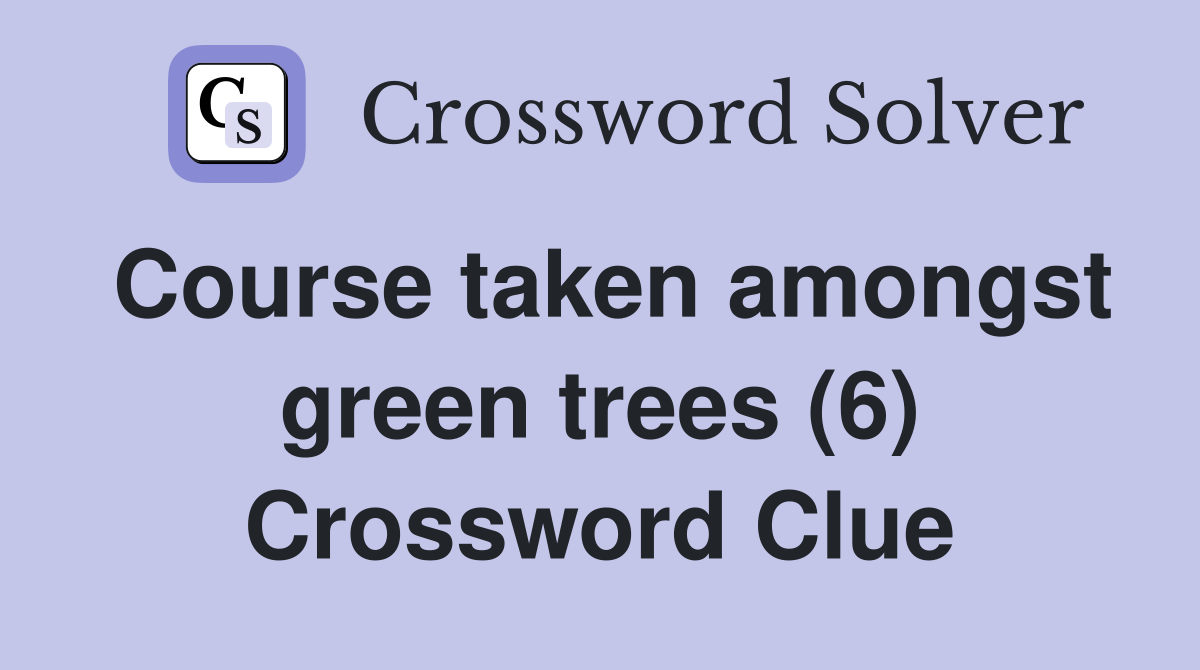Course taken amongst green trees (6) Crossword Clue