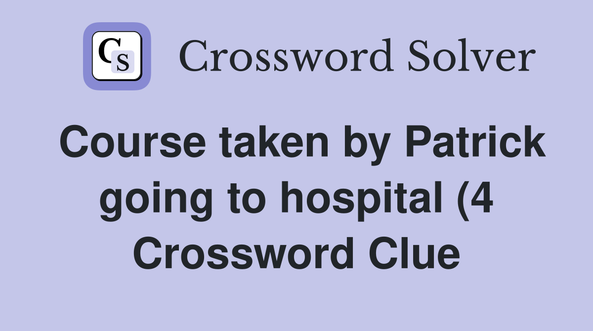 Course taken by Patrick going to hospital (4) Crossword Clue Answers Course taken by Patrick going to hospital (4) Crossword Clue Answers