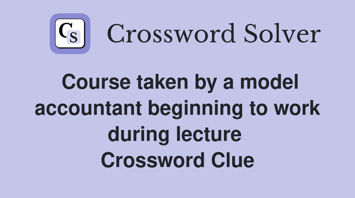 Course taken by a model accountant beginning to work during lecture  Crossword Clue