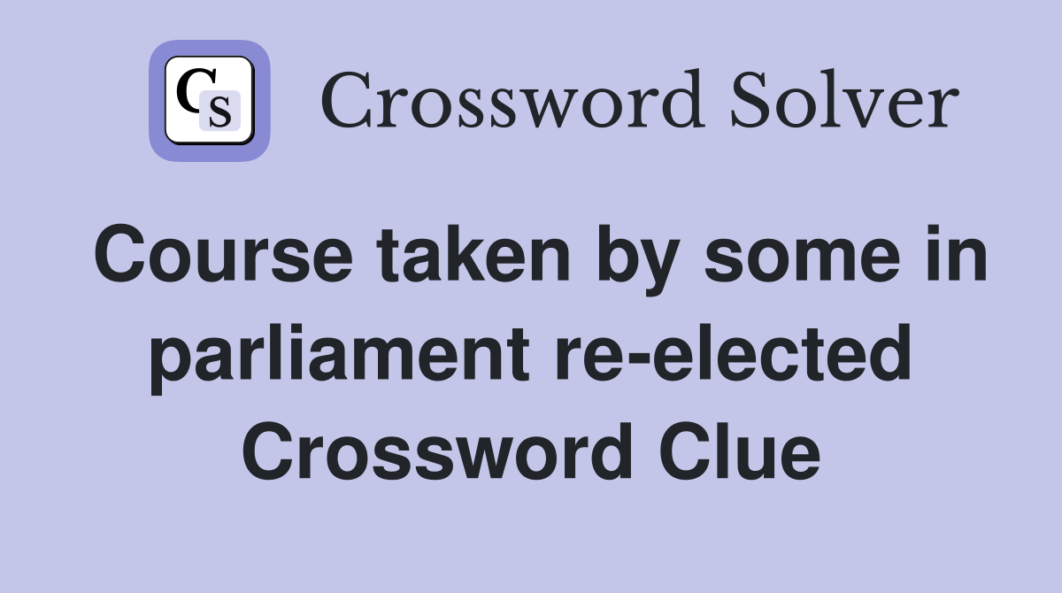 Course taken by some in parliament re-elected Crossword Clue