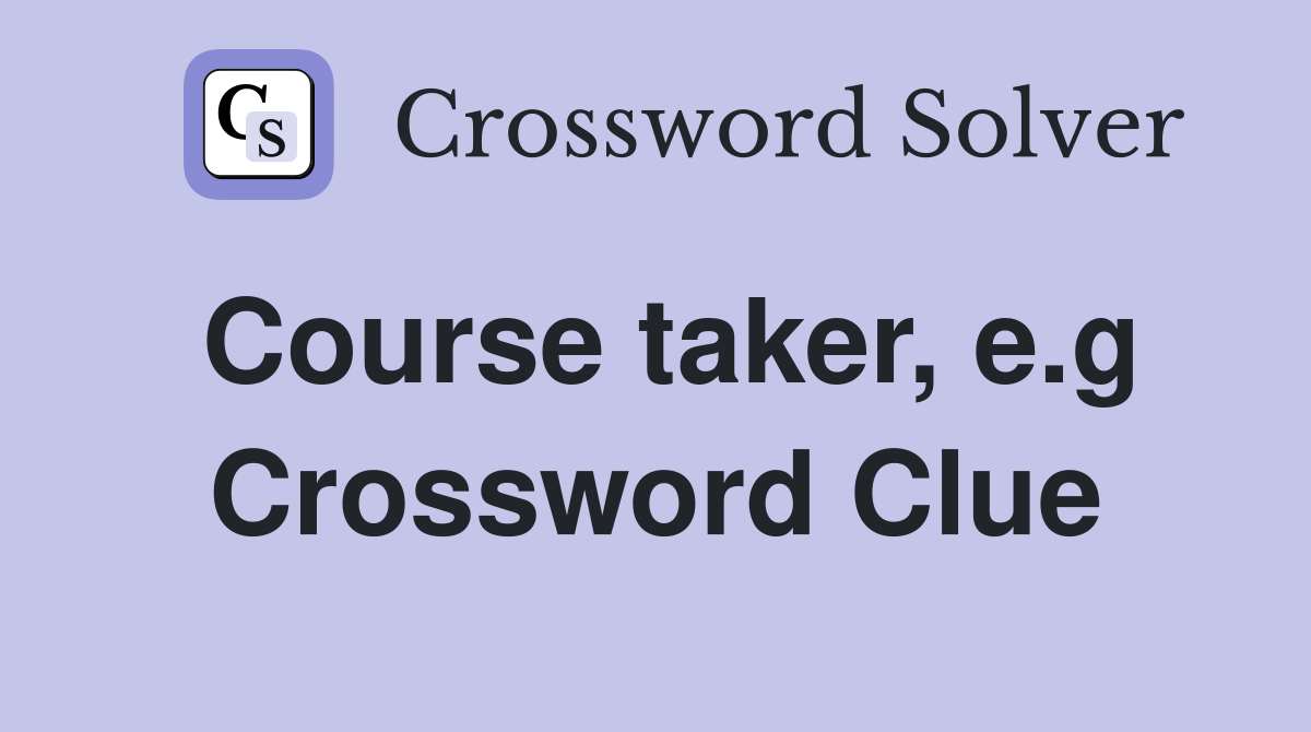 Course taker, e.g Crossword Clue