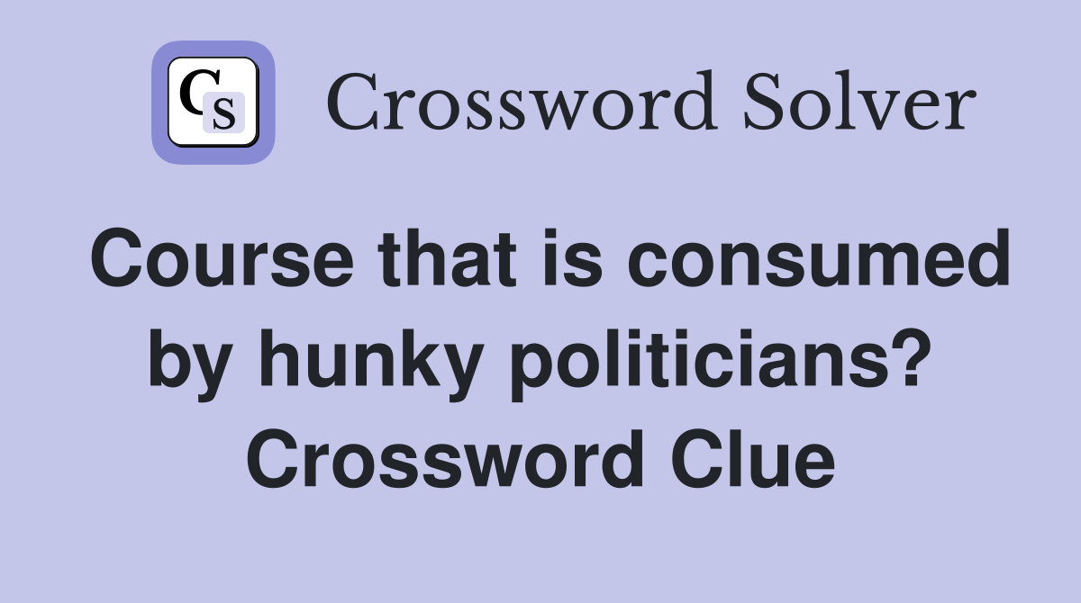 Course that is consumed by hunky politicians? Crossword Clue