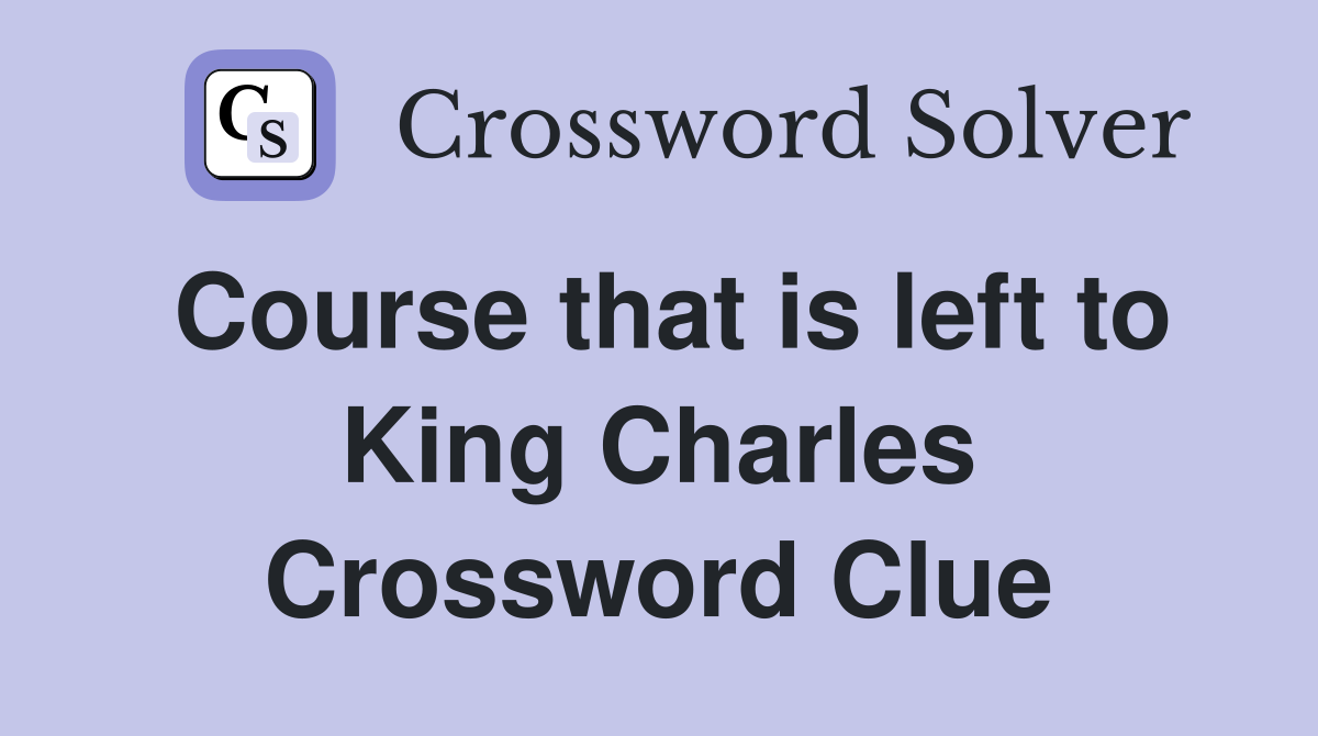 Course that is left to King Charles Crossword Clue
