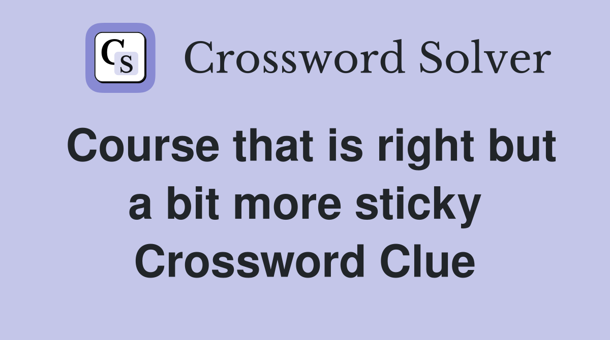 Course that is right but a bit more sticky Crossword Clue