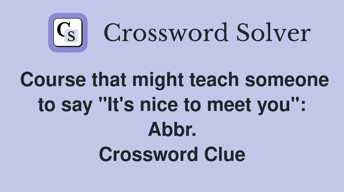 Course that might teach someone to say "It's nice to meet you": Abbr. Crossword Clue