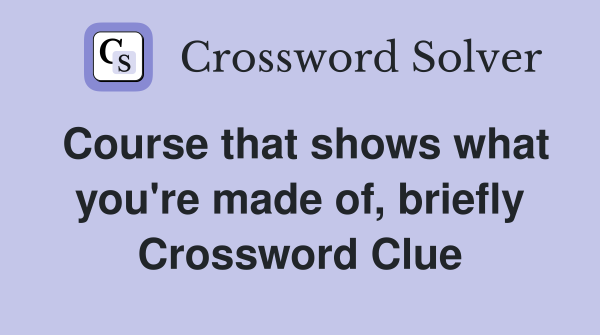Course that shows what you're made of, briefly Crossword Clue