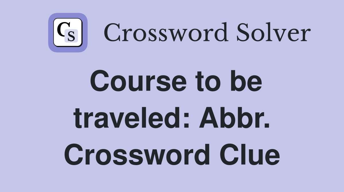 Course to be traveled: Abbr. Crossword Clue