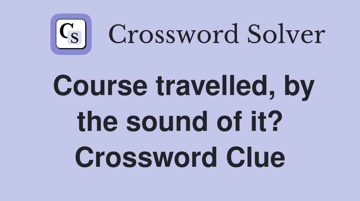 Course travelled, by the sound of it? Crossword Clue