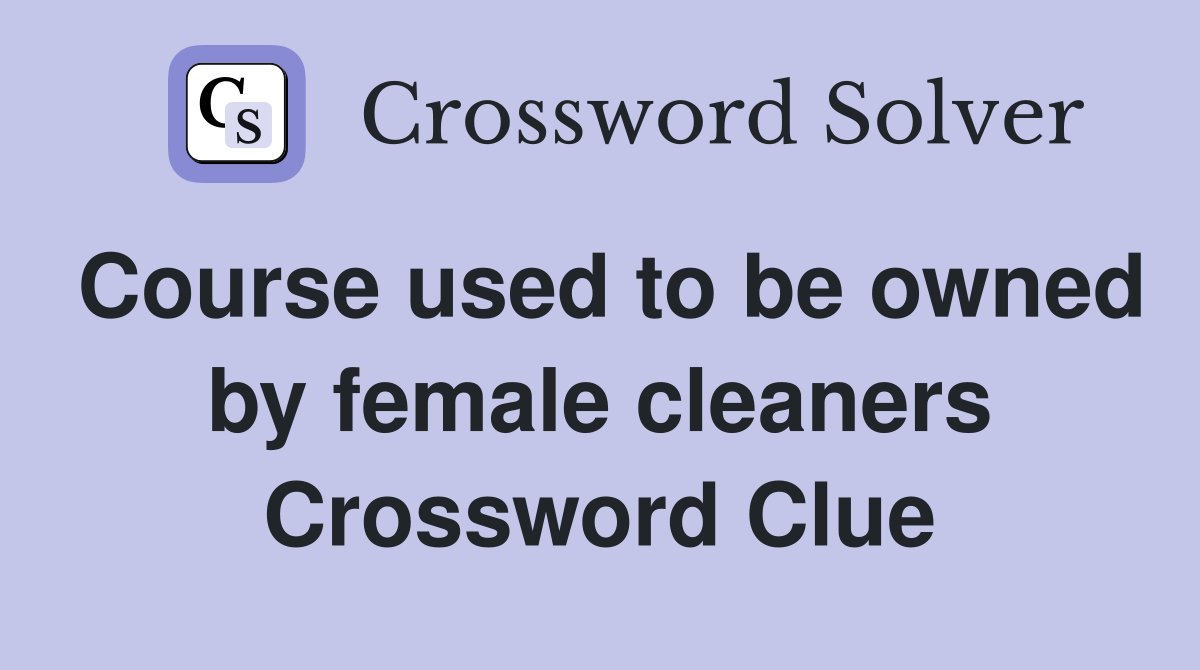 Course used to be owned by female cleaners Crossword Clue