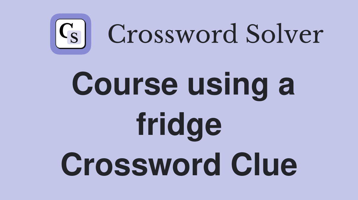 Course using a fridge Crossword Clue