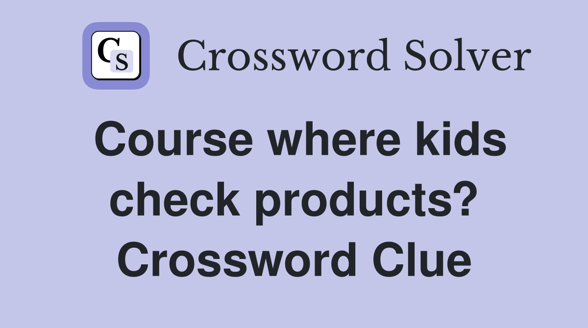 Course where kids check products? Crossword Clue