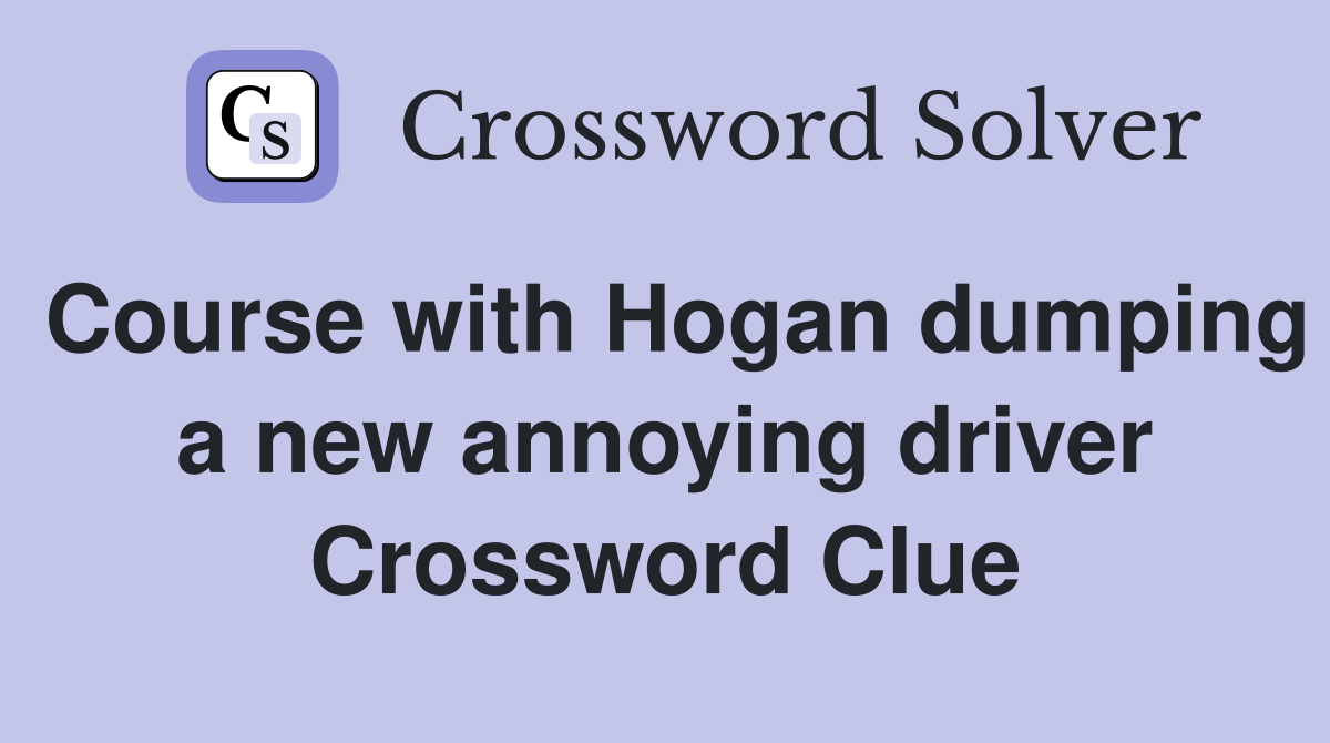 Course with Hogan dumping a new annoying driver Crossword Clue