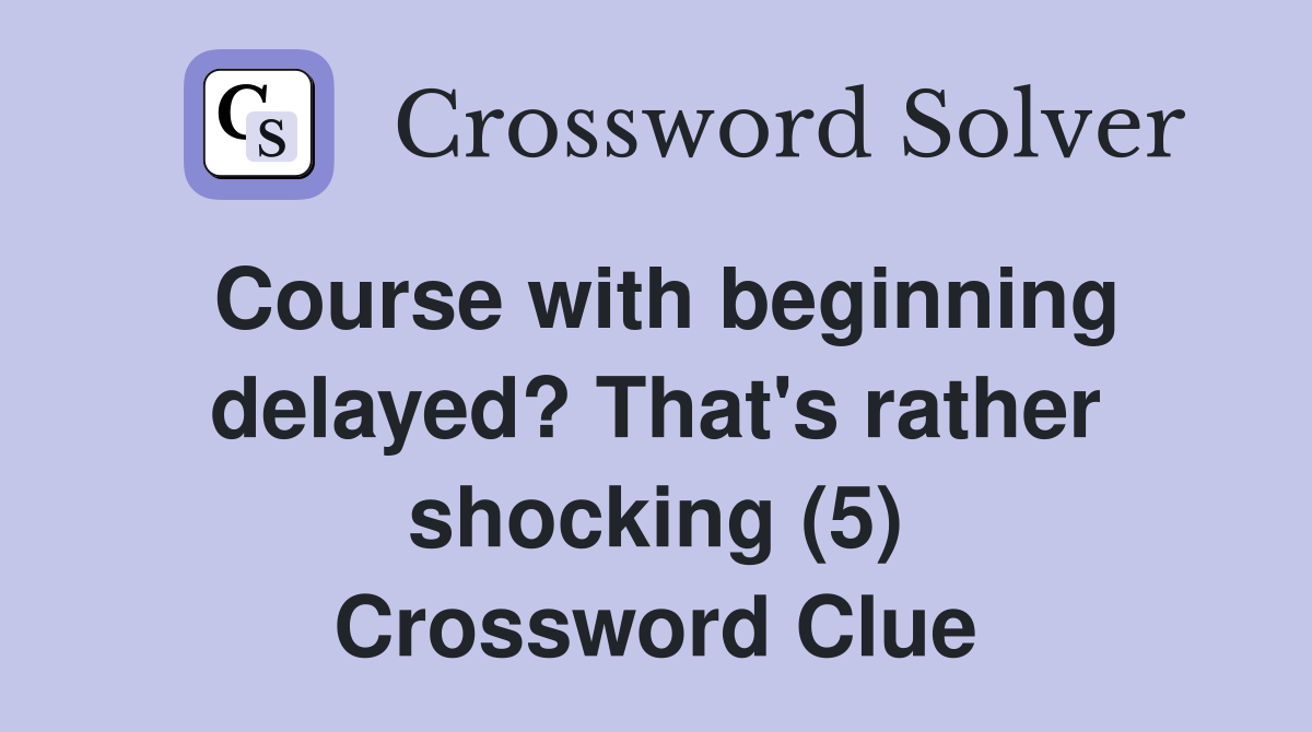 Course with beginning delayed? That's rather shocking (5) Crossword Clue