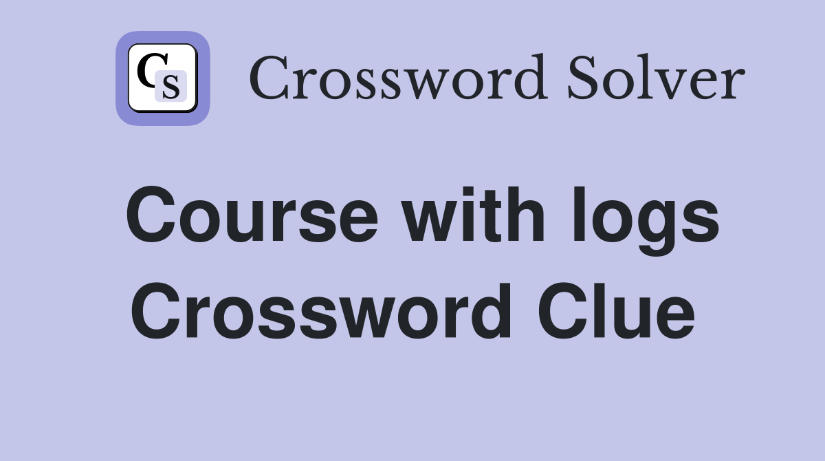 Course with logs Crossword Clue